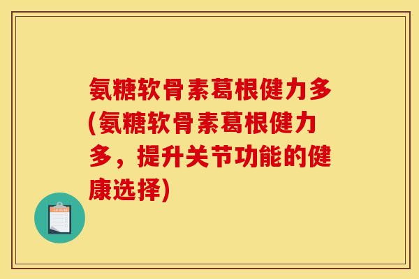 氨糖软骨素葛根健力多(氨糖软骨素葛根健力多，提升关节功能的健康选择)