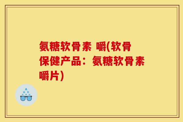 氨糖软骨素 嚼(软骨保健产品:氨糖软骨素嚼片)-第1张图片-关节骑士 氨糖软骨素 嚼(软骨保健产品:氨糖软骨素嚼片)-第1张图片-关节骑士