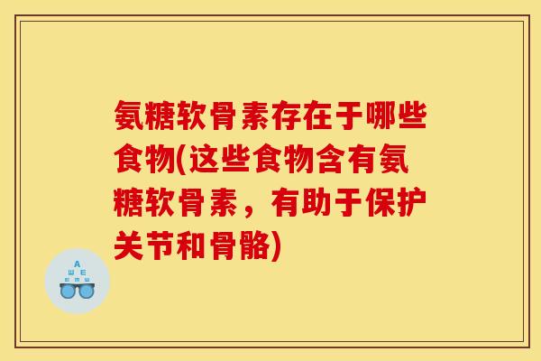 氨糖软骨素存在于哪些食物(这些食物含有氨糖软骨素，有助于保护关节和骨骼)-第1张图片-关节骑士