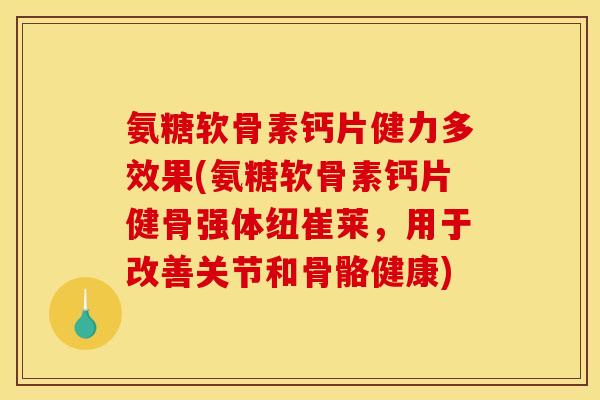 氨糖软骨素钙片健力多效果(氨糖软骨素钙片健骨强体纽崔莱,用于改善关节和骨骼健康)-第1张图片-关节骑士 氨糖软骨素钙片健力多效果(氨糖软骨素钙片健骨强体纽崔莱,用于改善关节和骨骼健康)-第1张图片-关节骑士