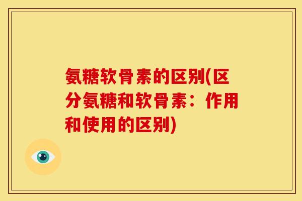 氨糖软骨素的区别(区分氨糖和软骨素：作用和使用的区别)