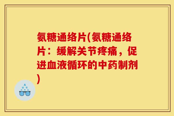 氨糖通络片(氨糖通络片：缓解关节疼痛，促进血液循环的中药制剂)