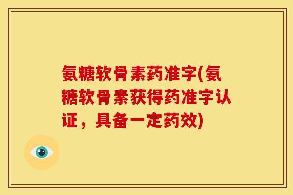 氨糖软骨素药准字(氨糖软骨素获得药准字认证，具备一定药效)