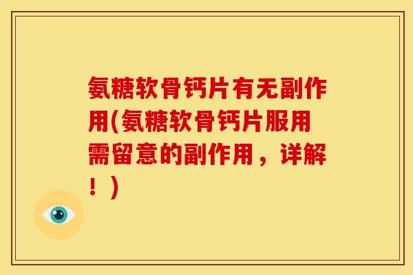 氨糖软骨钙片有无副作用(氨糖软骨钙片服用需留意的副作用，详解！)