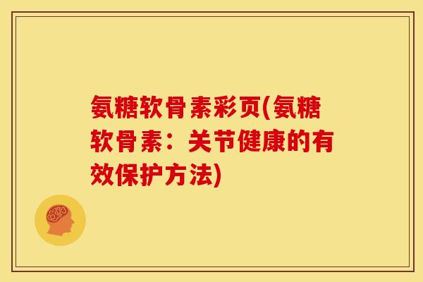 氨糖软骨素彩页(氨糖软骨素：关节健康的有效保护方法)