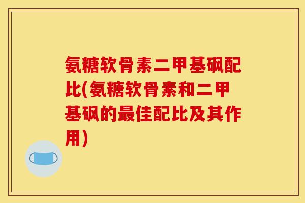 氨糖软骨素二甲基砜配比(氨糖软骨素和二甲基砜的最佳配比及其作用)-第1张图片-关节骑士 氨糖软骨素二甲基砜配比(氨糖软骨素和二甲基砜的最佳配比及其作用)-第1张图片-关节骑士