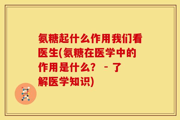 氨糖起什么作用我们看医生(氨糖在医学中的作用是什么？ - 了解医学知识)