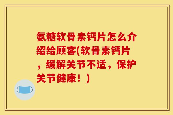 氨糖软骨素钙片怎么介绍给顾客(软骨素钙片,缓解关节不适,保护关节健康!)-第1张图片-关节骑士 氨糖软骨素钙片怎么介绍给顾客(软骨素钙片,缓解关节不适,保护关节健康!)-第1张图片-关节骑士