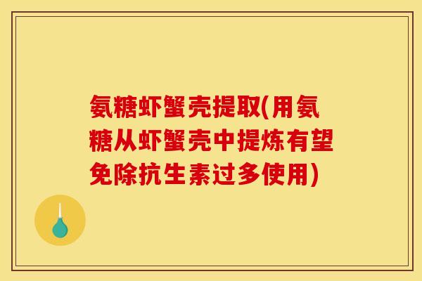 氨糖虾蟹壳提取(用氨糖从虾蟹壳中提炼有望免除抗生素过多使用)-第1张图片-关节骑士