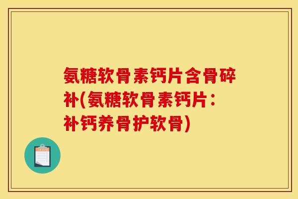 氨糖软骨素钙片含骨碎补(氨糖软骨素钙片：补钙养骨护软骨)