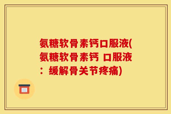 氨糖软骨素钙口服液(氨糖软骨素钙 口服液：缓解骨关节疼痛)