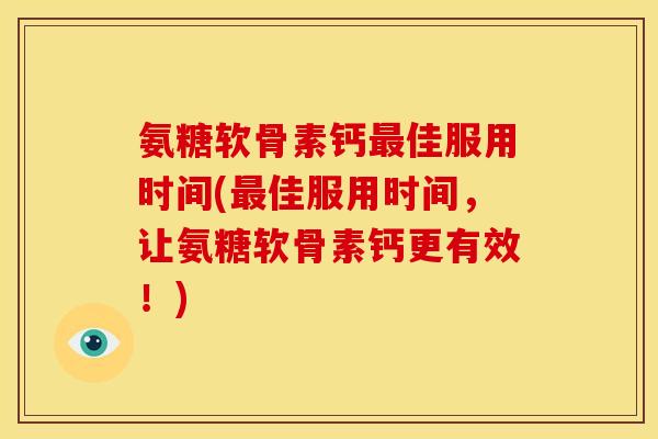 氨糖软骨素钙最佳服用时间(最佳服用时间，让氨糖软骨素钙更有效！)-第1张图片-关节骑士