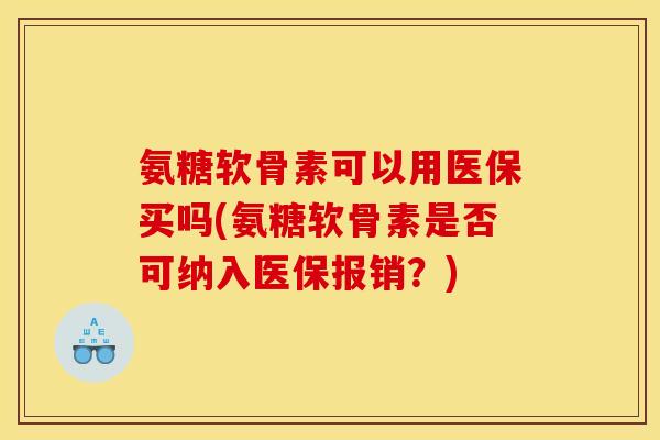 氨糖软骨素可以用医保买吗(氨糖软骨素是否可纳入医保报销？)