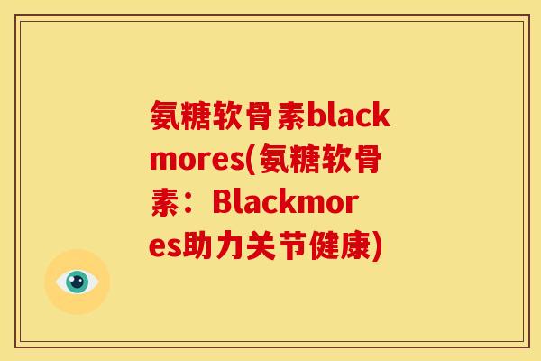 氨糖软骨素blackmores(氨糖软骨素：Blackmores助力关节健康)