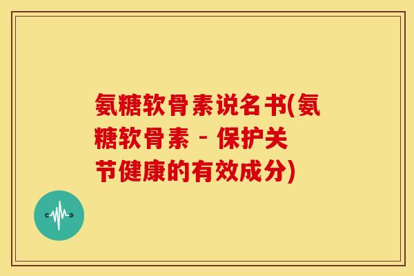氨糖软骨素说名书(氨糖软骨素 - 保护关节健康的有效成分)