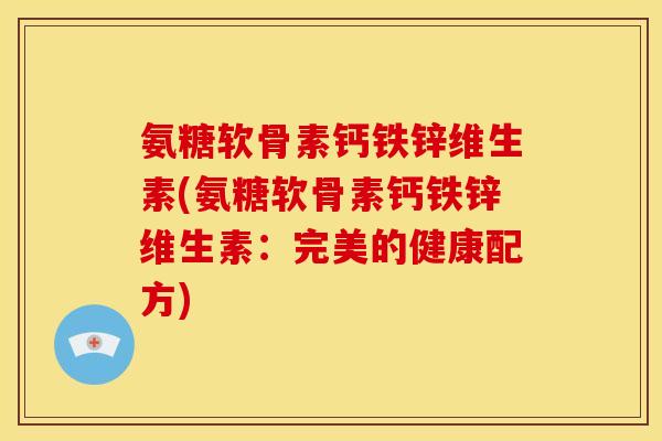 氨糖软骨素钙铁锌维生素(氨糖软骨素钙铁锌维生素：完美的健康配方)
