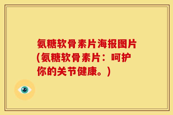 氨糖软骨素片海报图片(氨糖软骨素片:呵护你的关节健康。)-第1张图片-关节骑士 氨糖软骨素片海报图片(氨糖软骨素片:呵护你的关节健康。)-第1张图片-关节骑士
