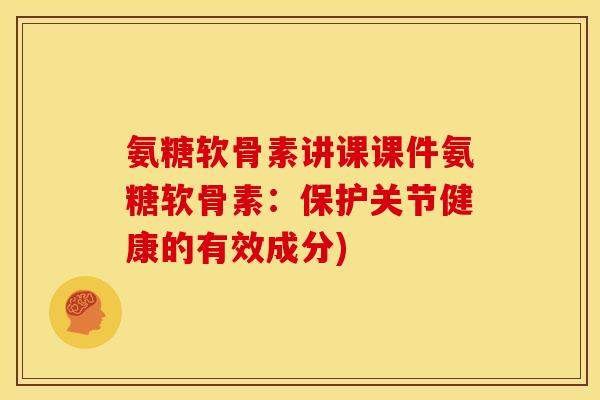 氨糖软骨素讲课课件氨糖软骨素：保护关节健康的有效成分)