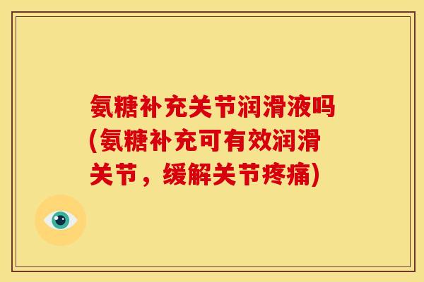 氨糖补充关节润滑液吗(氨糖补充可有效润滑关节，缓解关节疼痛)
