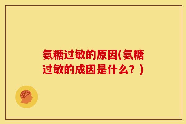 氨糖过敏的原因(氨糖过敏的成因是什么？)