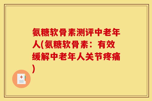 氨糖软骨素测评中老年人(氨糖软骨素:有效缓解中老年人关节疼痛)-第1张图片-关节骑士 氨糖软骨素测评中老年人(氨糖软骨素:有效缓解中老年人关节疼痛)-第1张图片-关节骑士
