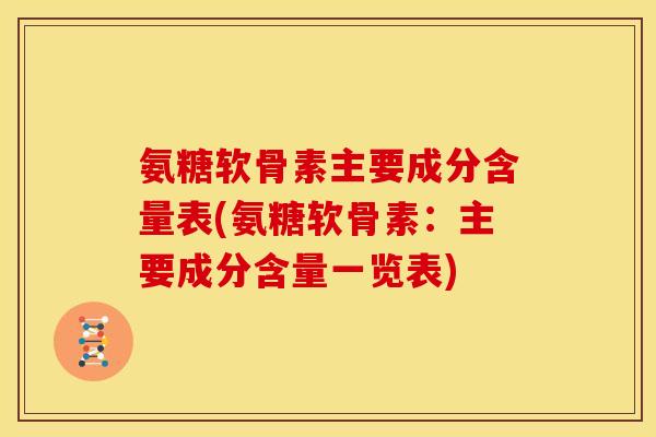 氨糖软骨素主要成分含量表(氨糖软骨素:主要成分含量一览表)-第1张图片-关节骑士 氨糖软骨素主要成分含量表(氨糖软骨素:主要成分含量一览表)-第1张图片-关节骑士