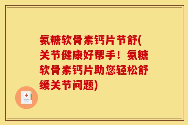 氨糖软骨素钙片节舒(关节健康好帮手！氨糖软骨素钙片助您轻松舒缓关节问题)