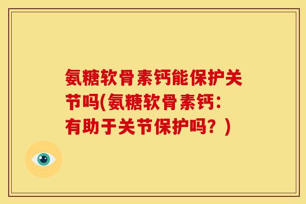 氨糖软骨素钙能保护关节吗(氨糖软骨素钙：有助于关节保护吗？)