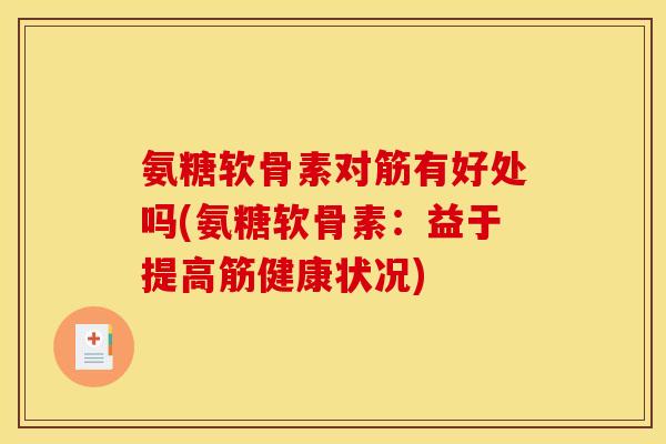 氨糖软骨素对筋有好处吗(氨糖软骨素：益于提高筋健康状况)
