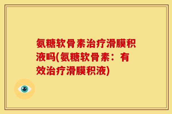 氨糖软骨素治疗滑膜积液吗(氨糖软骨素：有效治疗滑膜积液)-第1张图片-关节骑士