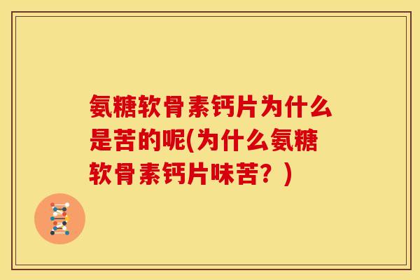 氨糖软骨素钙片为什么是苦的呢(为什么氨糖软骨素钙片味苦？)
