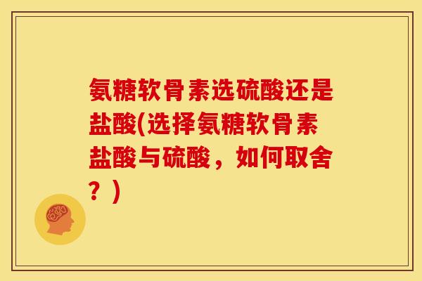 氨糖软骨素选硫酸还是盐酸(选择氨糖软骨素盐酸与硫酸，如何取舍？)-第1张图片-关节骑士