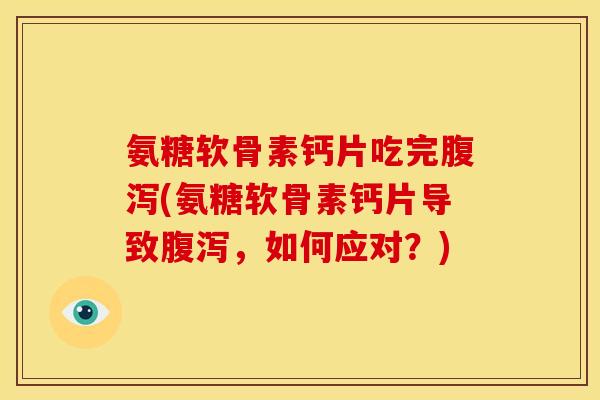 氨糖软骨素钙片吃完腹泻(氨糖软骨素钙片导致腹泻,如何应对?)-第1张图片-关节骑士 氨糖软骨素钙片吃完腹泻(氨糖软骨素钙片导致腹泻,如何应对?)-第1张图片-关节骑士