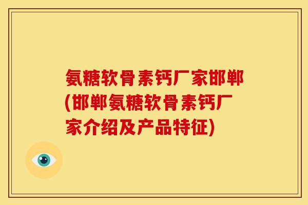 氨糖软骨素钙厂家邯郸(邯郸氨糖软骨素钙厂家介绍及产品特征)-第1张图片-关节骑士