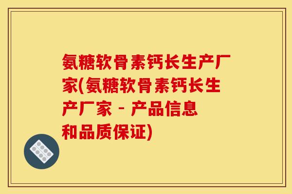 氨糖软骨素钙长生产厂家(氨糖软骨素钙长生产厂家 - 产品信息和品质保证)