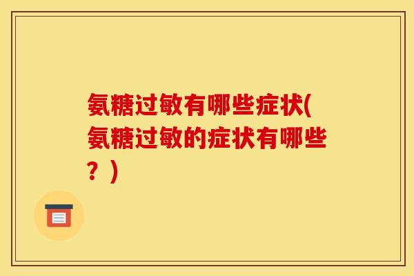 氨糖过敏有哪些症状(氨糖过敏的症状有哪些？)