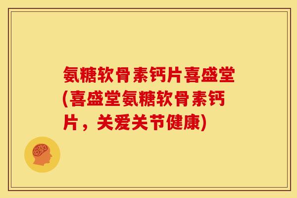 氨糖软骨素钙片喜盛堂(喜盛堂氨糖软骨素钙片,关爱关节健康)-第1张图片-关节骑士 氨糖软骨素钙片喜盛堂(喜盛堂氨糖软骨素钙片,关爱关节健康)-第1张图片-关节骑士