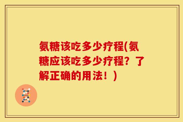 氨糖该吃多少疗程(氨糖应该吃多少疗程？了解正确的用法！)-第1张图片-关节骑士