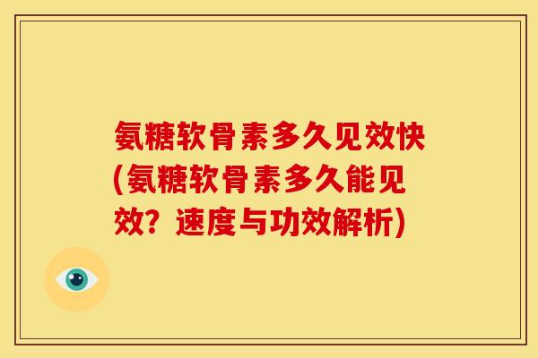 氨糖软骨素多久见效快(氨糖软骨素多久能见效?速度与功效解析)-第1张图片-关节骑士 氨糖软骨素多久见效快(氨糖软骨素多久能见效?速度与功效解析)-第1张图片-关节骑士