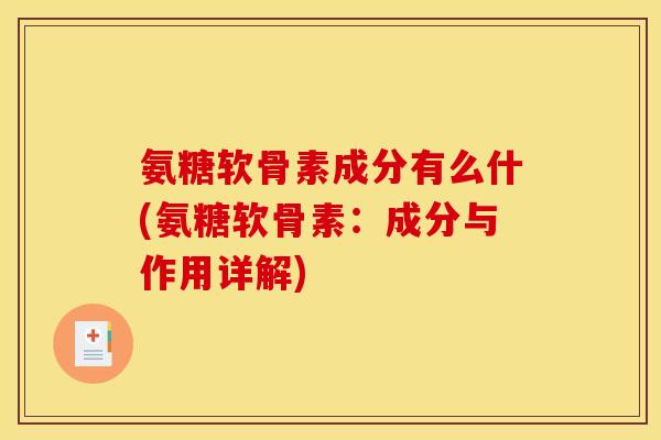 氨糖软骨素成分有么什(氨糖软骨素：成分与作用详解)