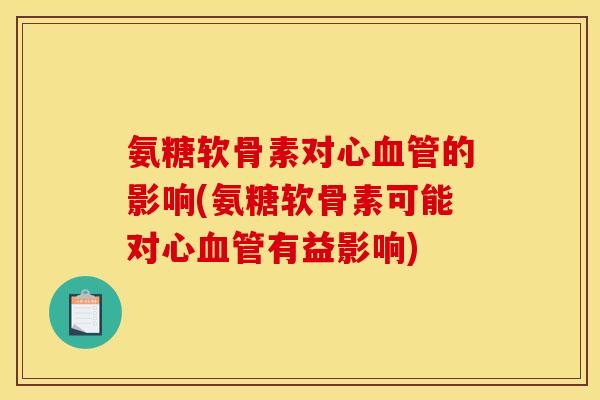 氨糖软骨素对心血管的影响(氨糖软骨素可能对心血管有益影响)