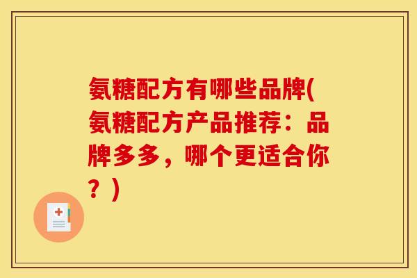 氨糖配方有哪些品牌(氨糖配方产品推荐：品牌多多，哪个更适合你？)