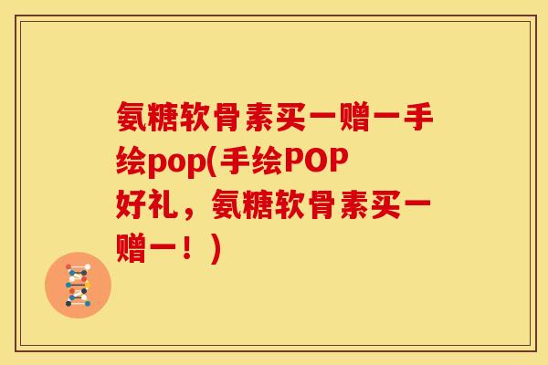氨糖软骨素买一赠一手绘pop(手绘POP好礼，氨糖软骨素买一赠一！)