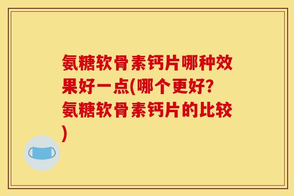 氨糖软骨素钙片哪种效果好一点(哪个更好?氨糖软骨素钙片的比较)-第1张图片-关节骑士 氨糖软骨素钙片哪种效果好一点(哪个更好?氨糖软骨素钙片的比较)-第1张图片-关节骑士