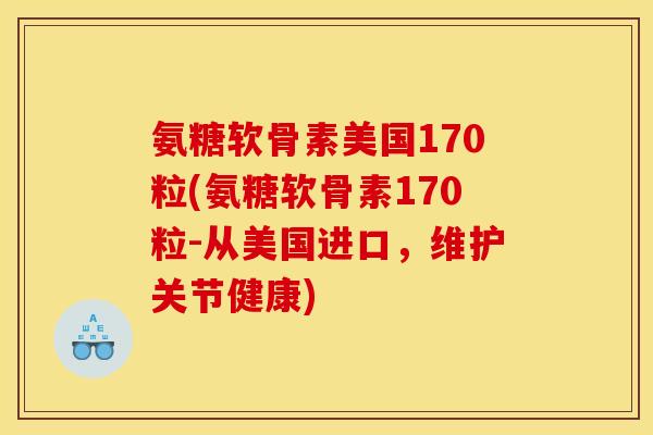 氨糖软骨素美国170粒(氨糖软骨素170粒-从美国进口，维护关节健康)