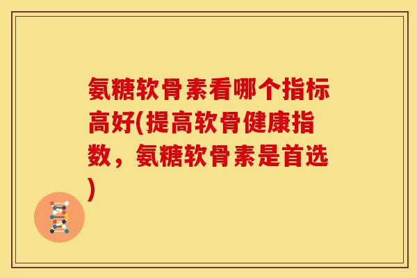 氨糖软骨素看哪个指标高好(提高软骨健康指数,氨糖软骨素是首选)-第1张图片-关节骑士 氨糖软骨素看哪个指标高好(提高软骨健康指数,氨糖软骨素是首选)-第1张图片-关节骑士