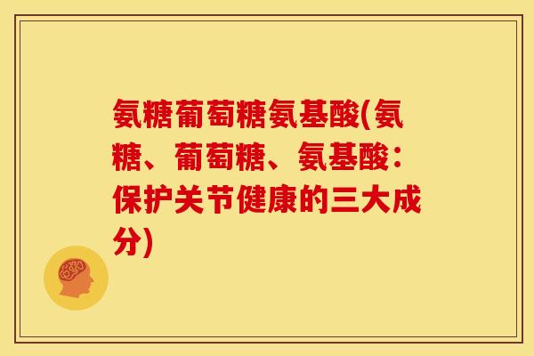 氨糖葡萄糖氨基酸(氨糖、葡萄糖、氨基酸:保护关节健康的三大成分)-第1张图片-关节骑士 氨糖葡萄糖氨基酸(氨糖、葡萄糖、氨基酸:保护关节健康的三大成分)-第1张图片-关节骑士