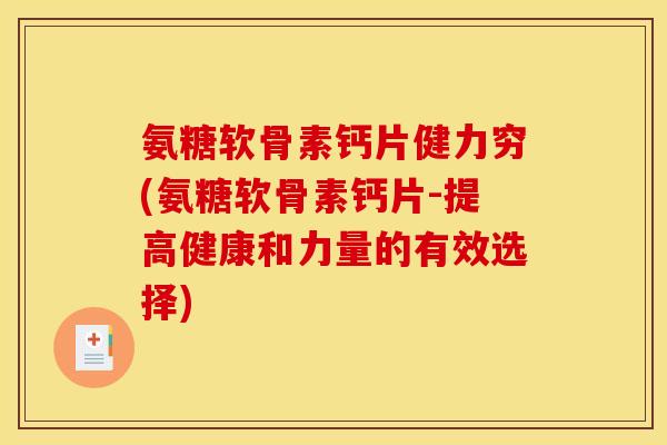 氨糖软骨素钙片健力穷(氨糖软骨素钙片-提高健康和力量的有效选择)-第1张图片-关节骑士
