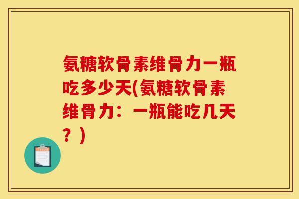 氨糖软骨素维骨力一瓶吃多少天(氨糖软骨素维骨力：一瓶能吃几天？)
