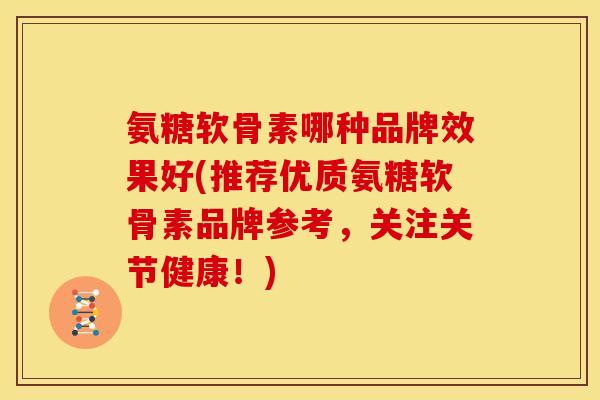 氨糖软骨素哪种品牌效果好(推荐优质氨糖软骨素品牌参考，关注关节健康！)-第1张图片-关节骑士